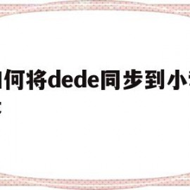 如何将dede同步到小程序的简单介绍