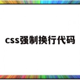 css强制换行代码(css强制换行代码怎么用)