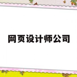 网页设计师公司(网页设计师公司有哪些)