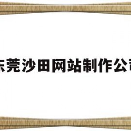 东莞沙田网站制作公司(东莞沙田碧海云天最新价格)