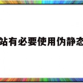 网站有必要使用伪静态么(伪静态网站和静态网站哪个好)