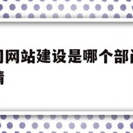 公司网站建设是哪个部门的事情(公司网站建设是哪个部门的事情啊)