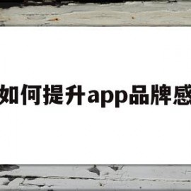 如何提升app品牌感(如何提高app的知名度)