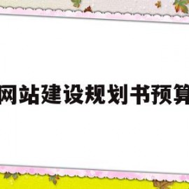 网站建设规划书预算(网站建设规划方案模板)