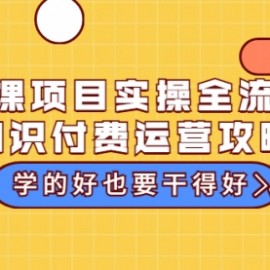 卖课项目实操全流程-知识付费运营攻略：学的好也要干得好（价值299元）