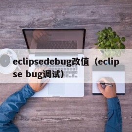 eclipsedebug改值（eclipse bug调试）