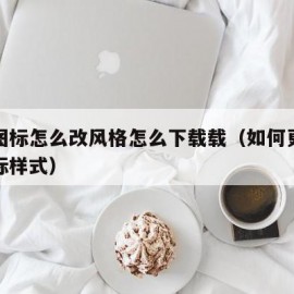 软件图标怎么改风格怎么下载载（如何更改软件图标样式）