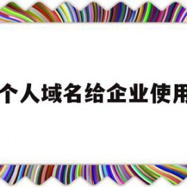 个人域名给企业使用(个人的域名能不能用于公司网站备案)