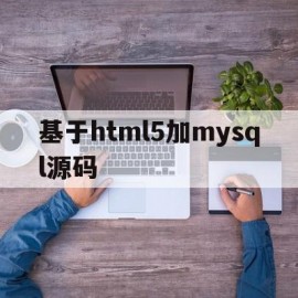 基于html5加mysql源码的简单介绍