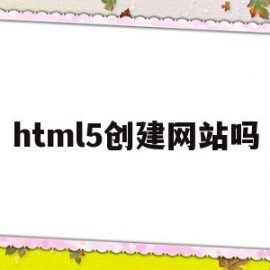 html5创建网站吗(html5怎么创建站点)