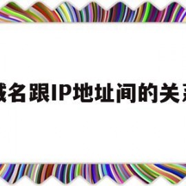 域名跟IP地址间的关系(域名跟ip地址间的关系怎么写)