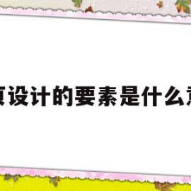 网页设计的要素是什么意思(网页设计的要素是什么意思呀)