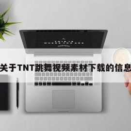 关于TNT跳舞视频素材下载的信息