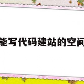 能写代码建站的空间的简单介绍