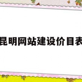 昆明网站建设价目表(昆明网站建站)