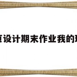 网页设计期末作业我的班级(网页设计期末作业我的班级怎么设计)