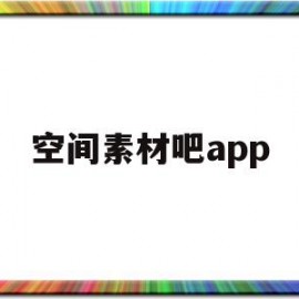 空间素材吧app(空间素材吧图解电影)