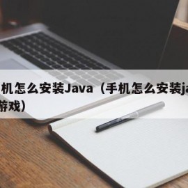 手机怎么安装Java（手机怎么安装java游戏）