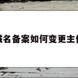 域名备案如何变更主体(域名备案变更主体过程需要关站吗)