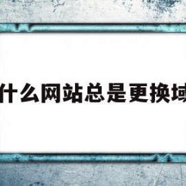 为什么网站总是更换域名(为什么网址要更换ip才能打开)