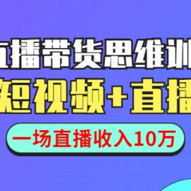 直播带货思维训练营：社群+短视频+直播带货：一场直播收入10万