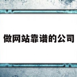 做网站靠谱的公司(做网站公司哪家正规)