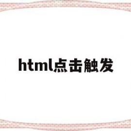 html点击触发(html点击按钮触发文本内容)