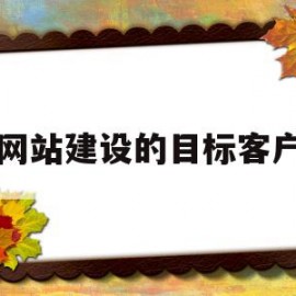 网站建设的目标客户(网站建设的目标客户是什么)