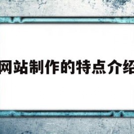 网站制作的特点介绍(请简述网站的制作流程)