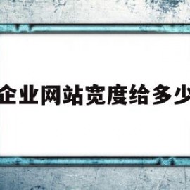 企业网站宽度给多少(企业网站带宽多少合适)