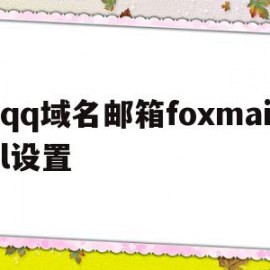 qq域名邮箱foxmail设置的简单介绍