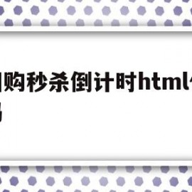 团购秒杀倒计时html代码的简单介绍