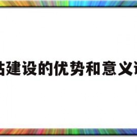 网站建设的优势和意义谢谢(网站建设的优势和意义 谢谢)