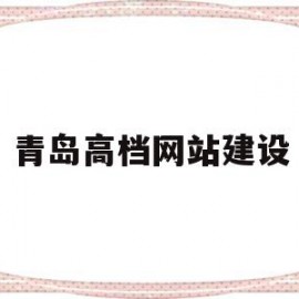 青岛高档网站建设(青岛做网站的公司有哪些?)