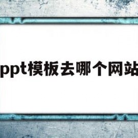 ppt模板去哪个网站(ppt模板去哪个网站找)