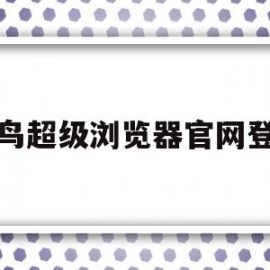 紫鸟超级浏览器官网登录(紫鸟超级浏览器安全吗候鸟浏览器官网)