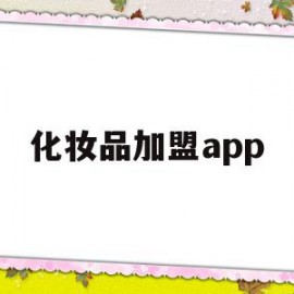 化妆品加盟app(化妆品加盟店榜前十名)