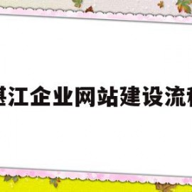 湛江企业网站建设流程(湛江企业网站建设流程表)