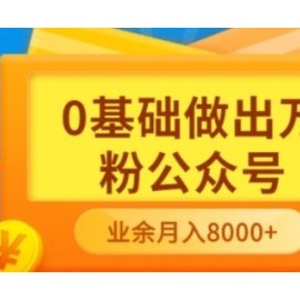 新手小白0基础做出万粉公众号，3个月从10人做到4W+粉，业余时间月入10000