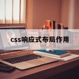 css响应式布局作用(css响应式布局作用包括)