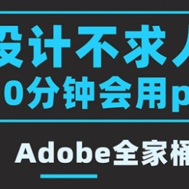 零基础10分钟精通PS技术，即学即用（附：Adobe全家桶）