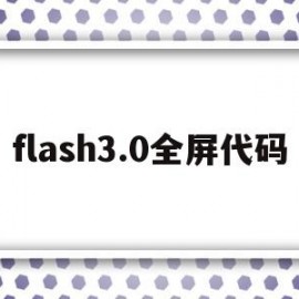 flash3.0全屏代码(flash全屏播放)