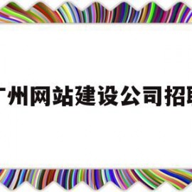 广州网站建设公司招聘(广州网站建设公司招聘信息)