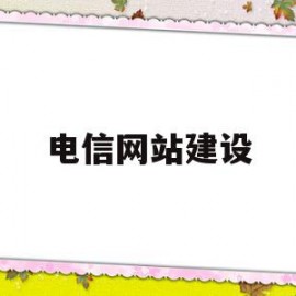 电信网站建设(电信公司网站是多少)