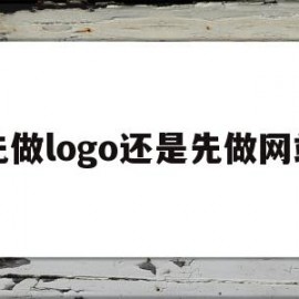 先做logo还是先做网站(先做logo还是先做网站好)