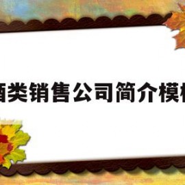 酒类销售公司简介模板(酒业销售公司简介怎么写)