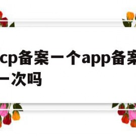 icp备案一个app备案一次吗的简单介绍