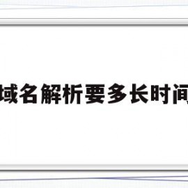 域名解析要多长时间(域名解析要多长时间完成)