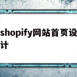 shopify网站首页设计(shopify模版页面设计)