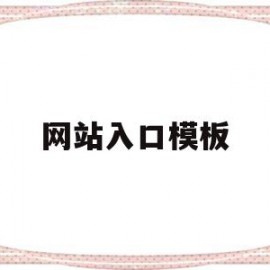 网站入口模板(网站入口免费网站无遮羞动漫入口大全)